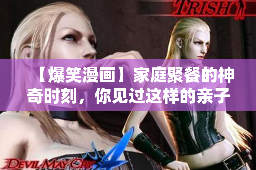 【爆笑漫画】家庭聚餐的神奇时刻，你见过这样的亲子餐厅吗？