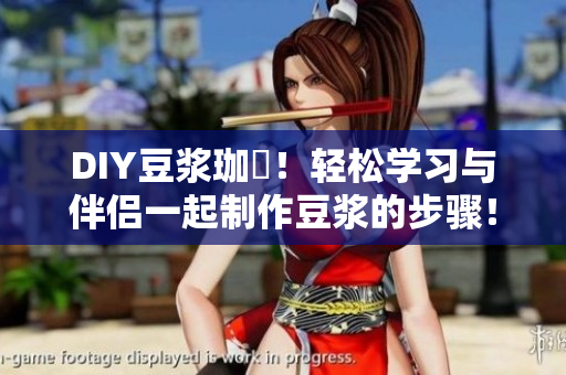 DIY豆浆珈琲！轻松学习与伴侣一起制作豆浆的步骤！