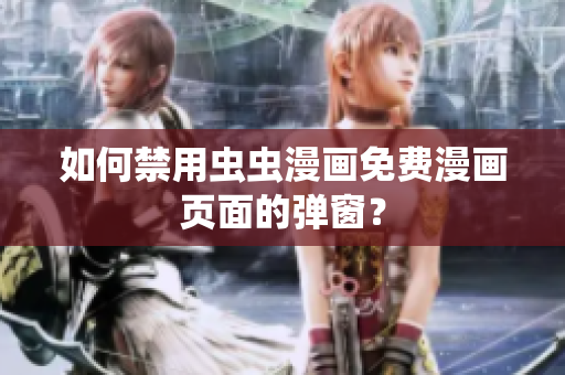 如何禁用虫虫漫画免费漫画页面的弹窗？