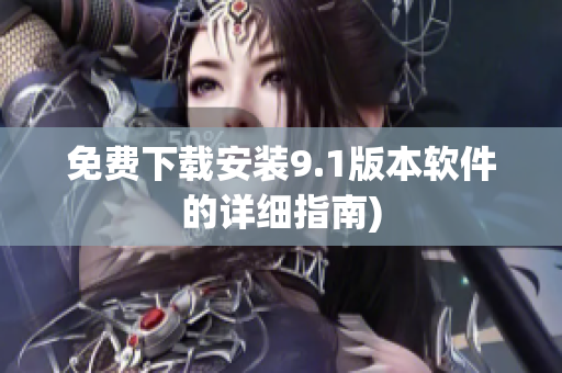 免费下载安装9.1版本软件的详细指南)