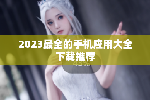 2023最全的手机应用大全下载推荐