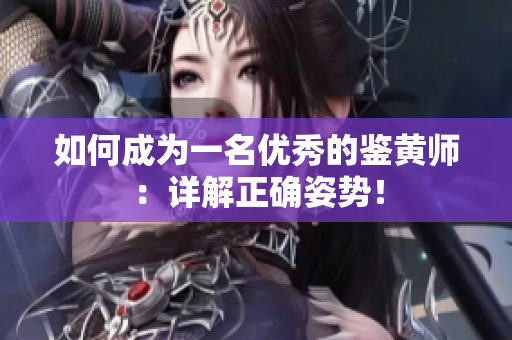 如何成为一名优秀的鉴黄师：详解正确姿势！