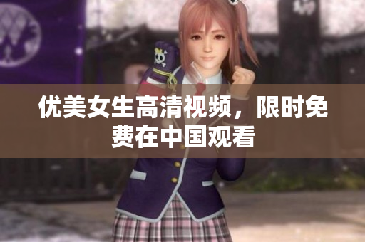 优美女生高清视频，限时免费在中国观看