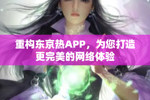 重构东京热APP，为您打造更完美的网络体验