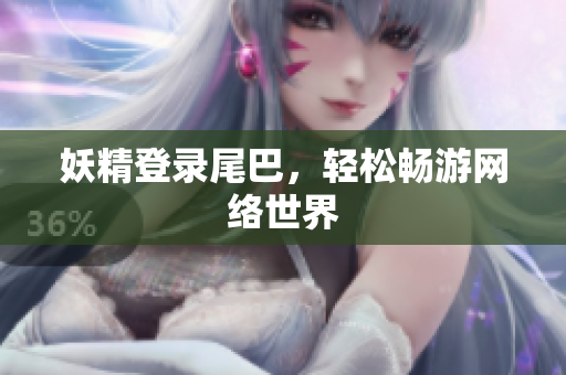 妖精登录尾巴，轻松畅游网络世界