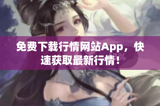 免费下载行情网站App，快速获取最新行情！