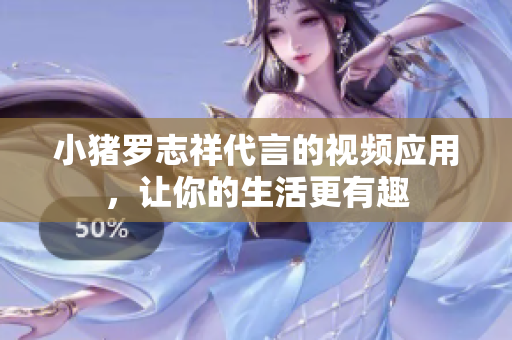 小猪罗志祥代言的视频应用，让你的生活更有趣