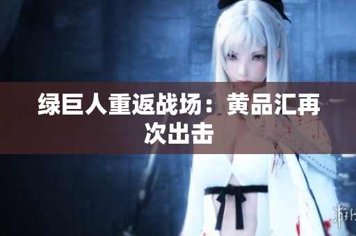 绿巨人重返战场：黄品汇再次出击