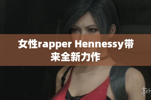 女性rapper Hennessy带来全新力作