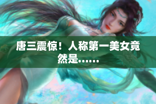 唐三震惊！人称第一美女竟然是……