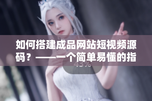如何搭建成品网站短视频源码？——一个简单易懂的指南