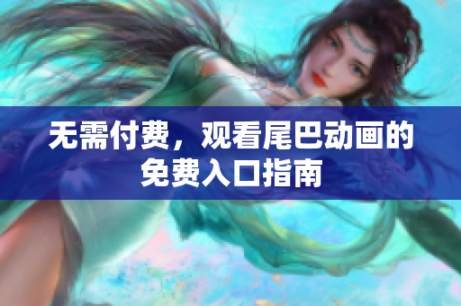 无需付费，观看尾巴动画的免费入口指南