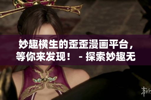 妙趣横生的歪歪漫画平台，等你来发现！ - 探索妙趣无限的歪歪漫画平台
