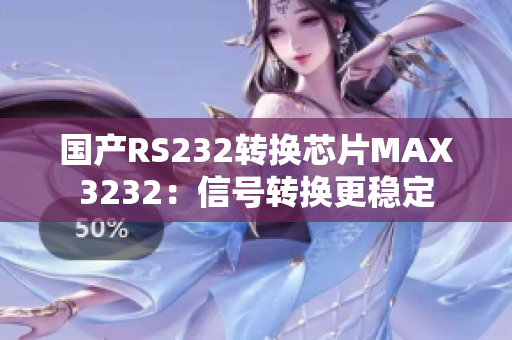 国产RS232转换芯片MAX3232：信号转换更稳定