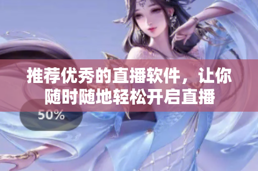 推荐优秀的直播软件，让你随时随地轻松开启直播