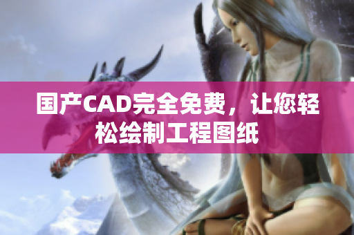 国产CAD完全免费，让您轻松绘制工程图纸