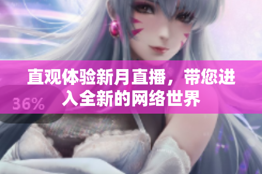 直观体验新月直播，带您进入全新的网络世界