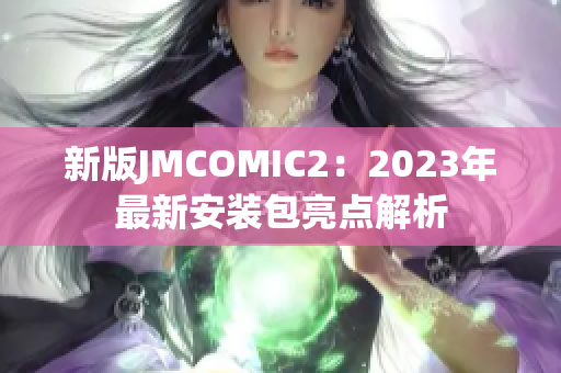 新版JMCOMIC2：2023年最新安装包亮点解析