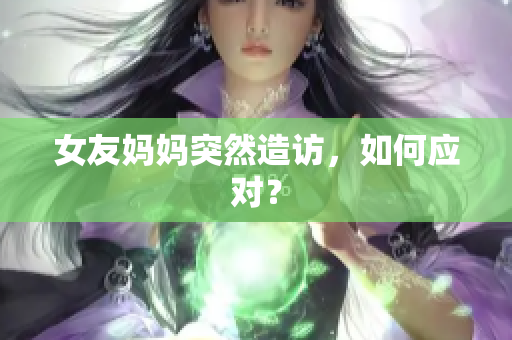女友妈妈突然造访，如何应对？