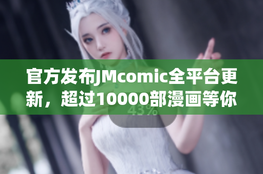官方发布JMcomic全平台更新，超过10000部漫画等你看！
