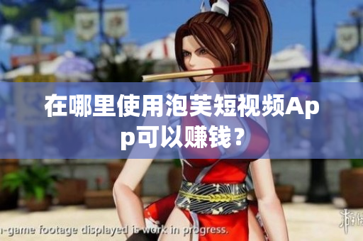 在哪里使用泡芙短视频App可以赚钱？