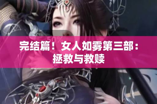 完结篇！女人如雾第三部：拯救与救赎