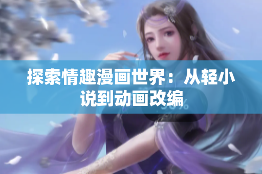 探索情趣漫画世界：从轻小说到动画改编
