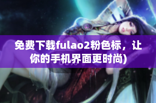 免费下载fulao2粉色标，让你的手机界面更时尚)