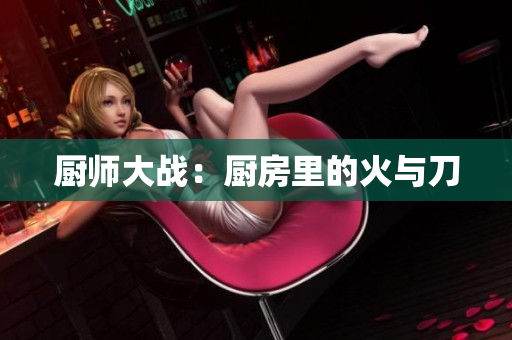 厨师大战：厨房里的火与刀