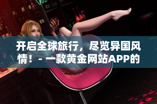 开启全球旅行，尽览异国风情！- 一款黄金网站APP的推荐