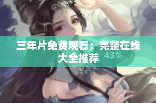 三年片免费观看：完整在线大全推荐