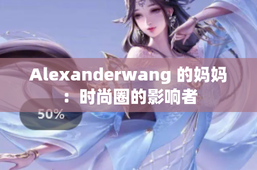 Alexanderwang 的妈妈：时尚圈的影响者