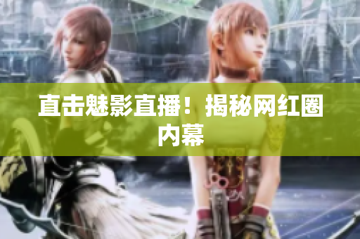 直击魅影直播！揭秘网红圈内幕