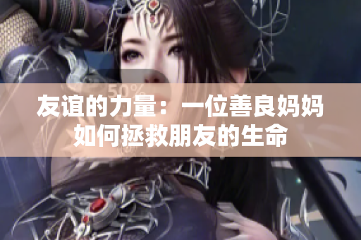 友谊的力量：一位善良妈妈如何拯救朋友的生命