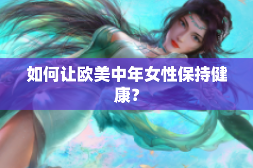 如何让欧美中年女性保持健康？