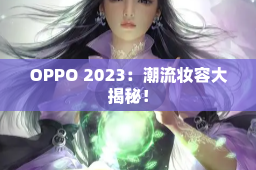 OPPO 2023：潮流妆容大揭秘！