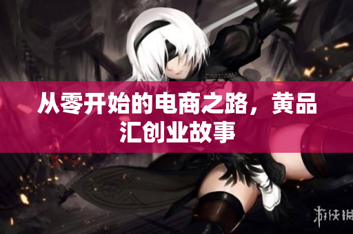 从零开始的电商之路，黄品汇创业故事