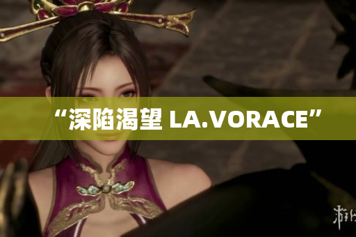 “深陷渴望 LA.VORACE”