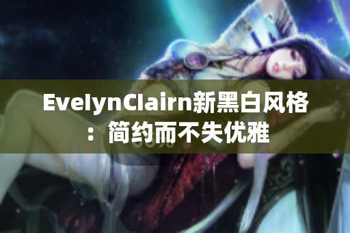EveIynCIairn新黑白风格：简约而不失优雅