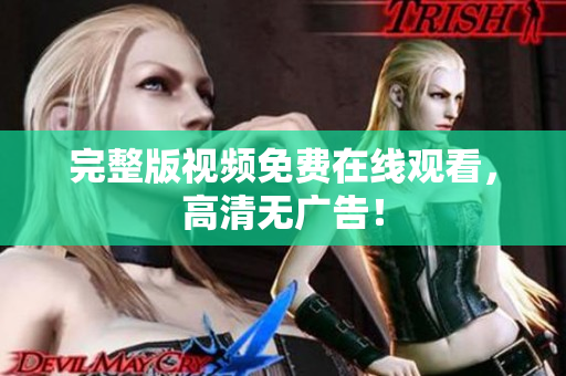 完整版视频免费在线观看，高清无广告！