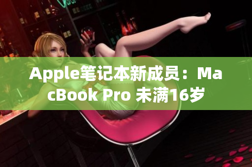 Apple笔记本新成员：MacBook Pro 未满16岁