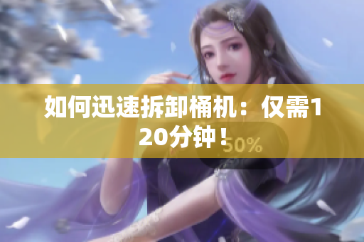 如何迅速拆卸桶机：仅需120分钟！