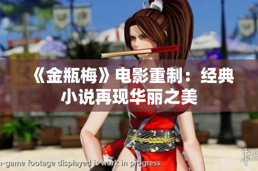 《金瓶梅》电影重制：经典小说再现华丽之美