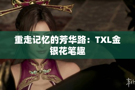 重走记忆的芳华路：TXL金银花笔趣