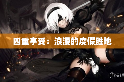 四重享受：浪漫的度假胜地