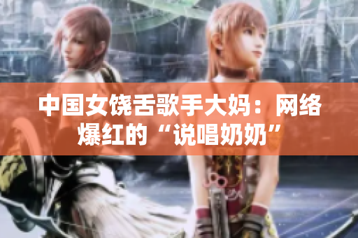中国女饶舌歌手大妈：网络爆红的“说唱奶奶”