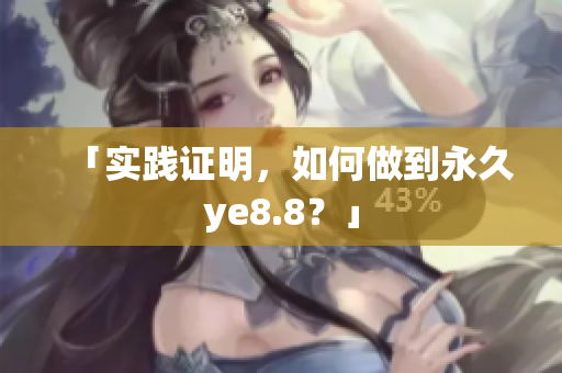 「实践证明，如何做到永久ye8.8？」