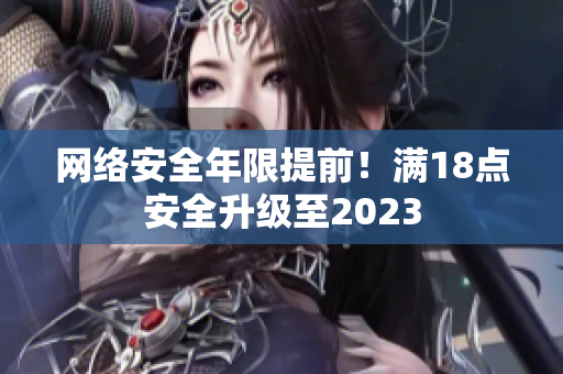 网络安全年限提前！满18点安全升级至2023