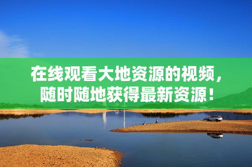 在线观看大地资源的视频，随时随地获得最新资源！