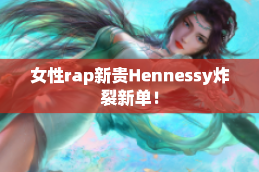 女性rap新贵Hennessy炸裂新单！